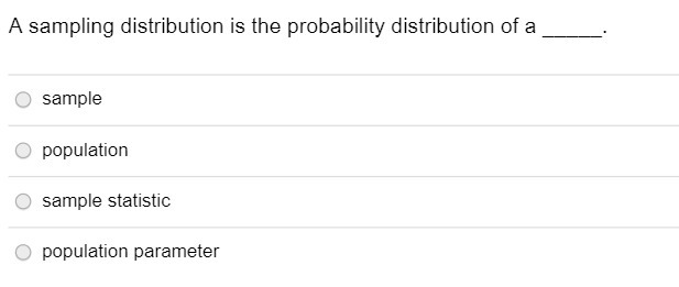 A sampling distribution is the probability distribution of a o sample o