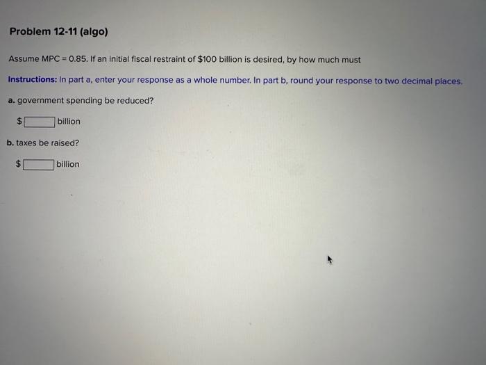  Problem 12-11 (algo) Assume MPC = 0.85. If an Initial fiscal