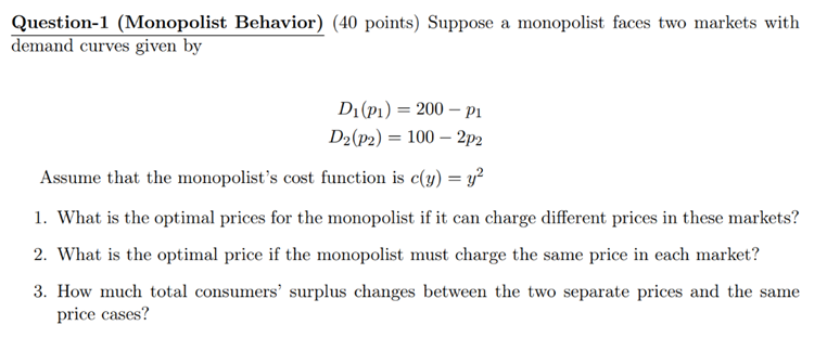 Question-1 (Monopolist Behavior) (40 points) Suppose a monopolist faces two markets