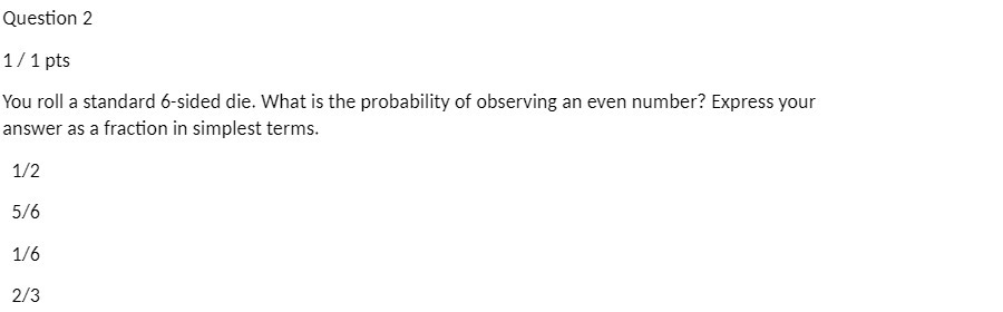 Question 2 1/ 1 pts You roll a standard 6-sided die.