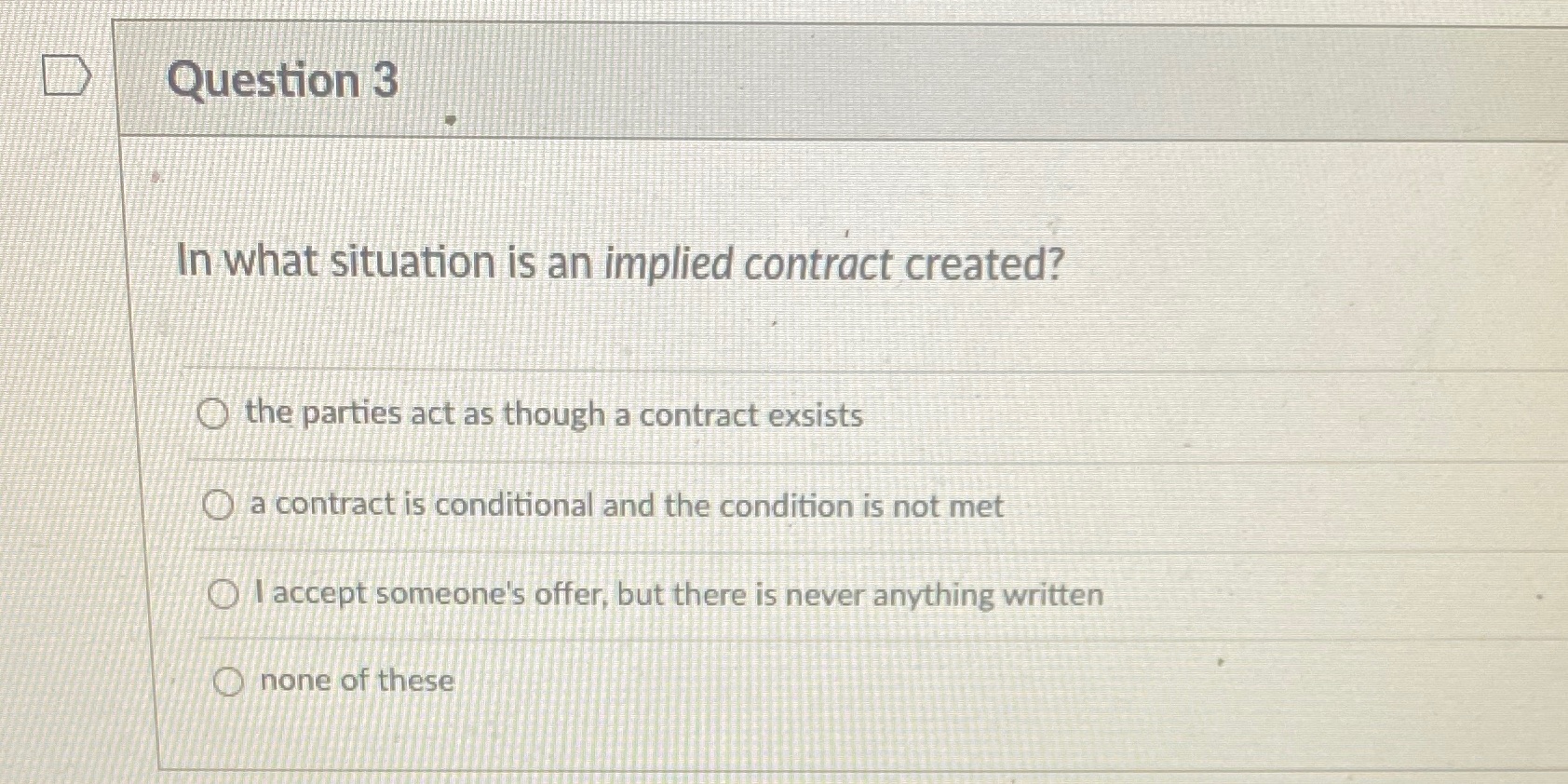  Question 3 In what situation is an implied contract created? O