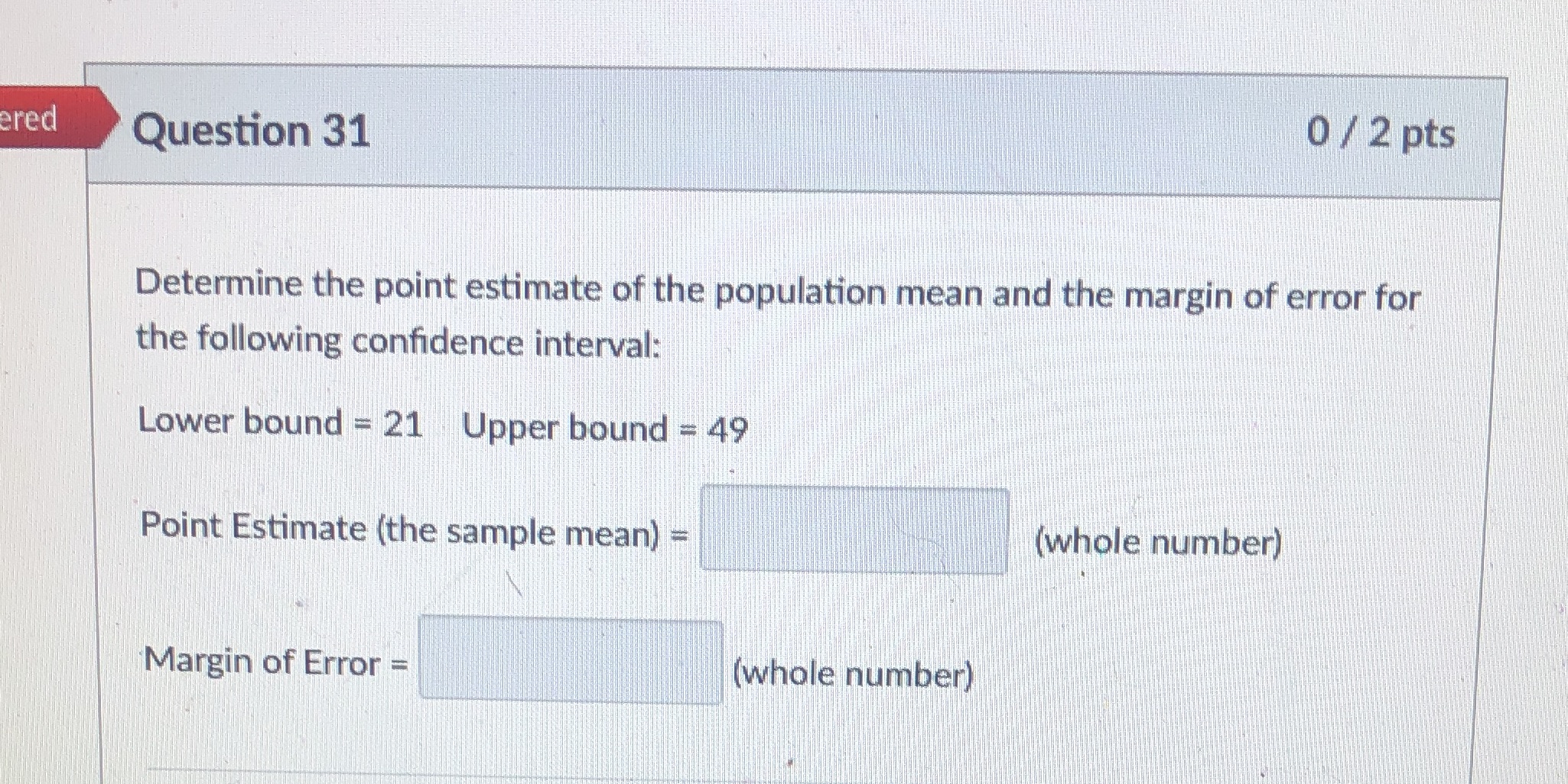  ered Question 31 0 / 2 pts Determine the point estimate