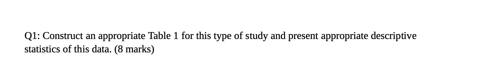  Q1: Construct an appropriate Table 1 for this type of study