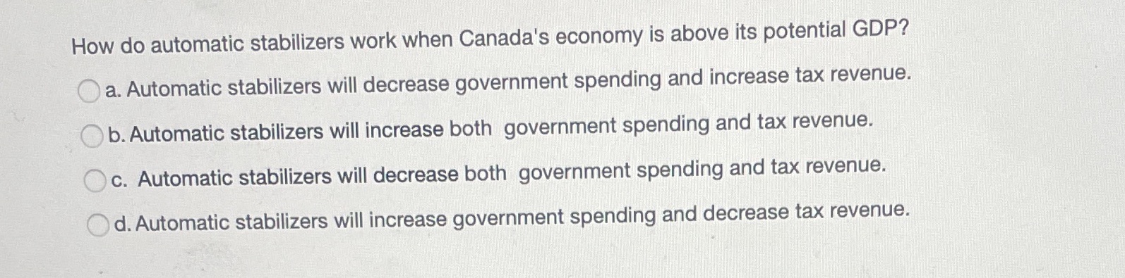 Multiple choice How do automatic stabilizers work when Canada's economy is above