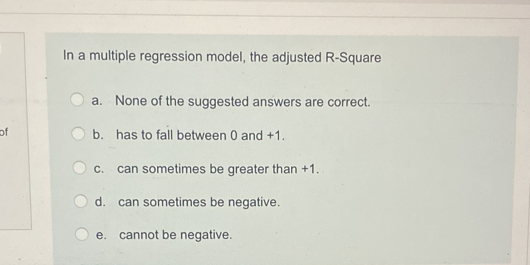  In a multiple regression model, the adjusted R-Square O a. None
