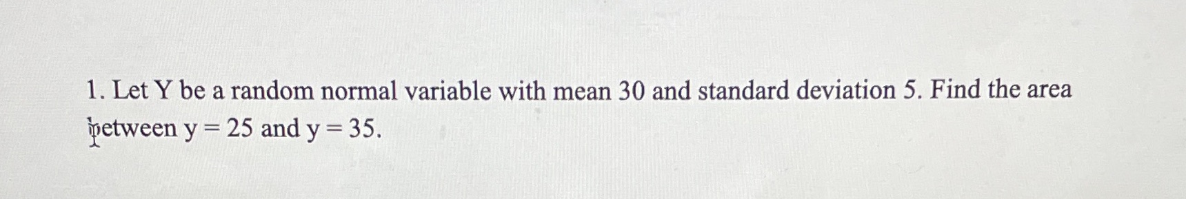  1. Let Y be a random normal variable with mean 30