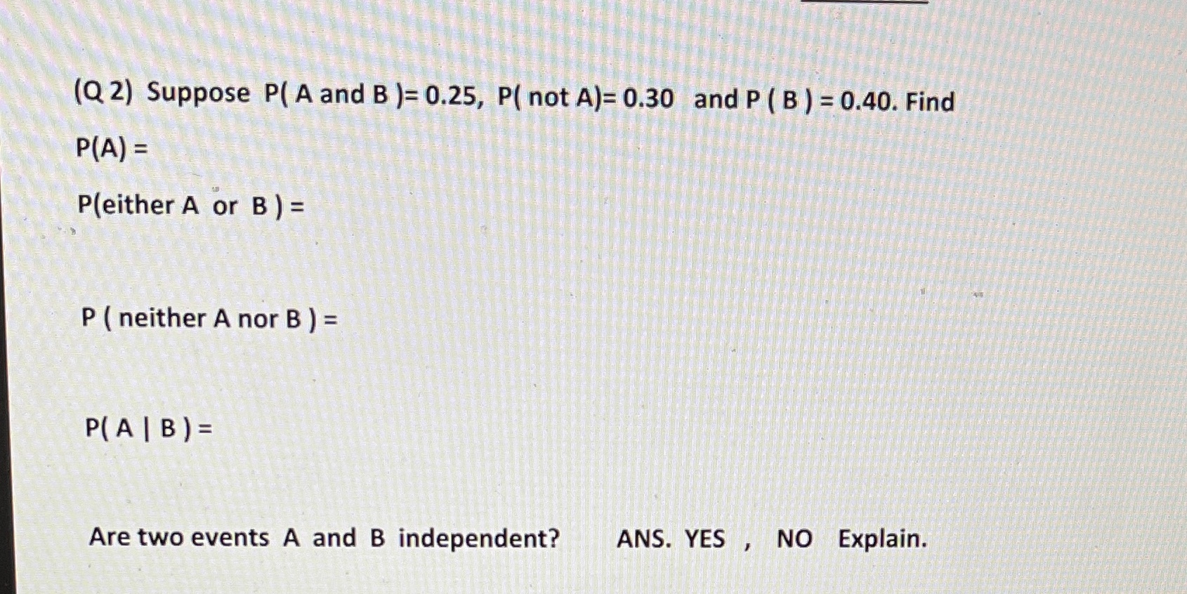 (Q 2) Suppose P( A and B )= 0.25, P( not