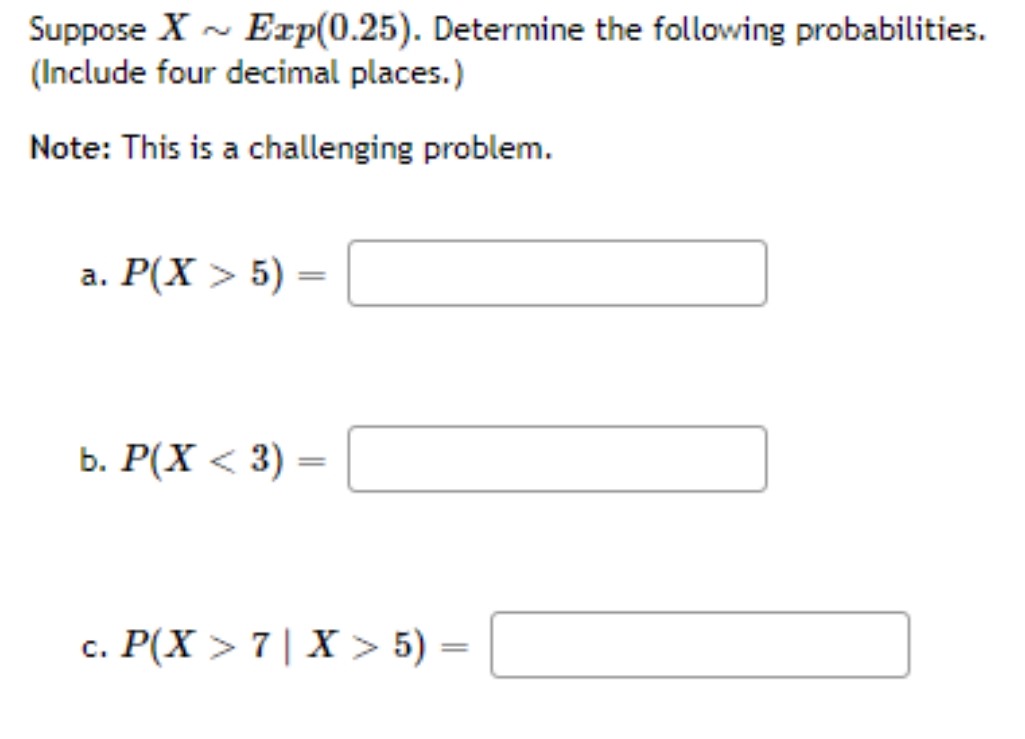 Assistance Suppose X ~ Exp(0.25). Determine the following probabilities. (Include four decimal