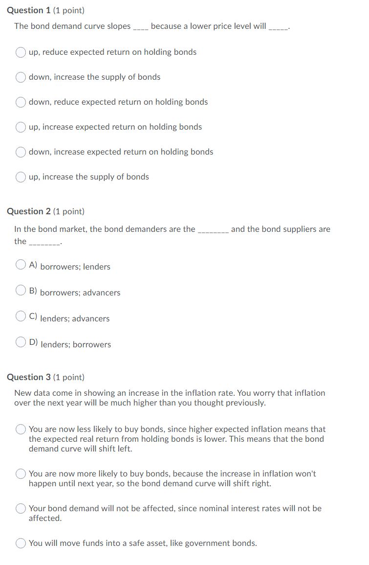 Answer: Question 1 [1 point] The bond demand curve slopes ____ because