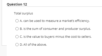 econ problems I need you help Question 12 Total surplus A. can