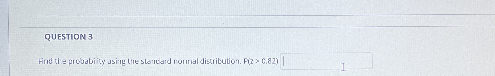 QUESTION 3 Find the probability using the standard normal distribution. P(z >