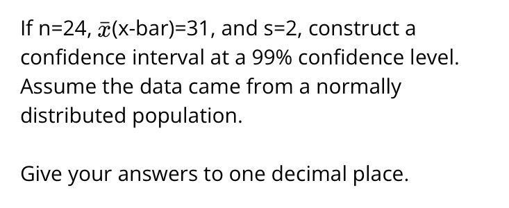 If n=24, 53(xbar)=31, and s=2, construct a confidence interval at a