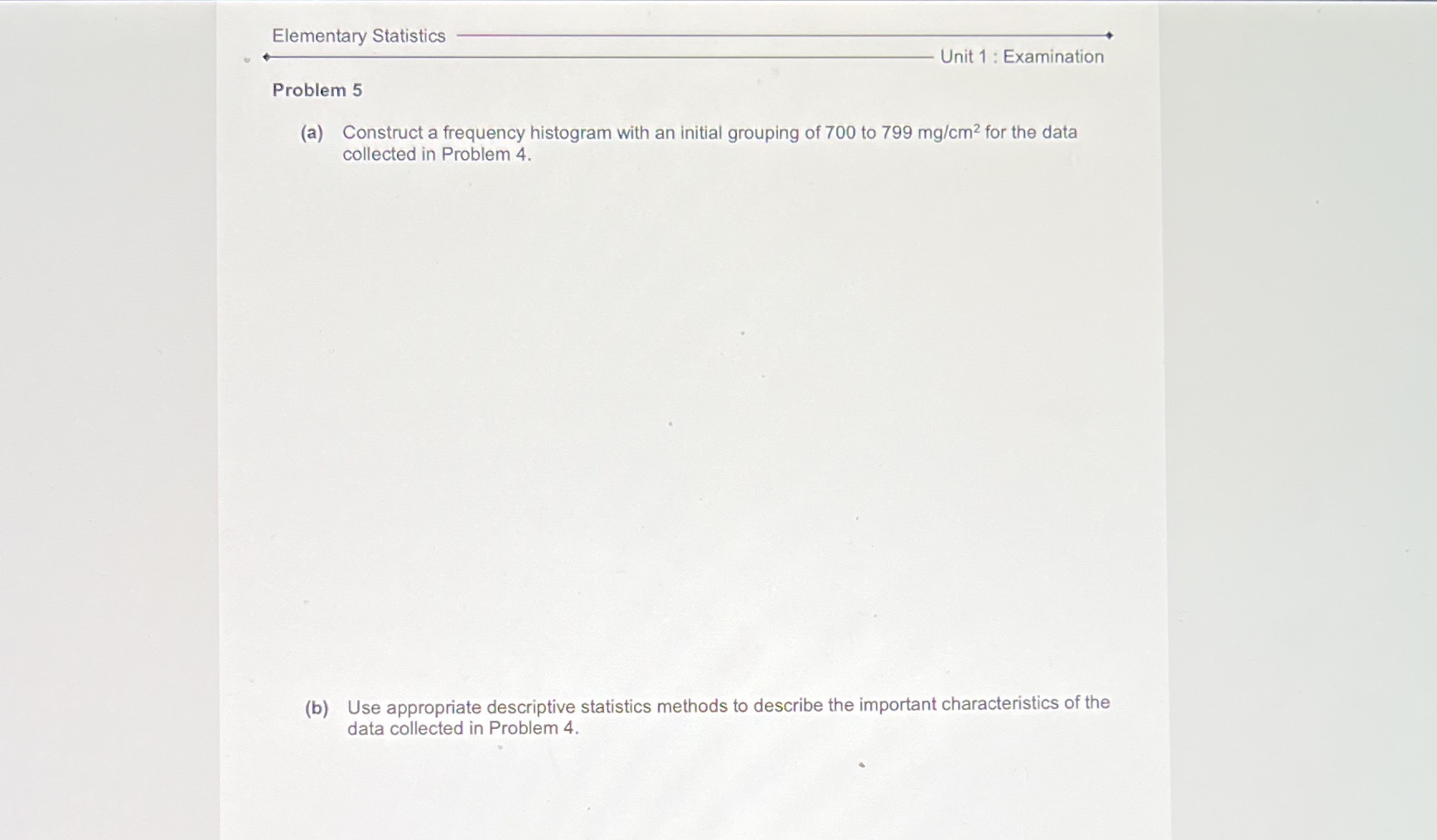 Elementary Statistics Unit 1 : Examination Problem 5 (a) Construct a