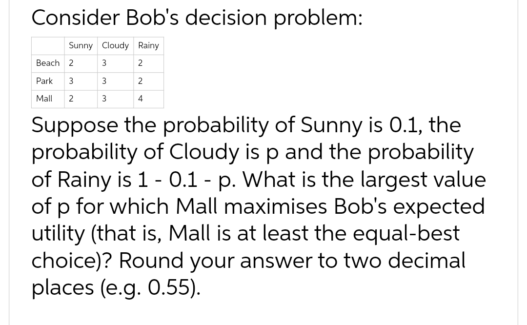 Consider Bob's decision problem: Sunny Cloudy Rainy Beach 2 3 2