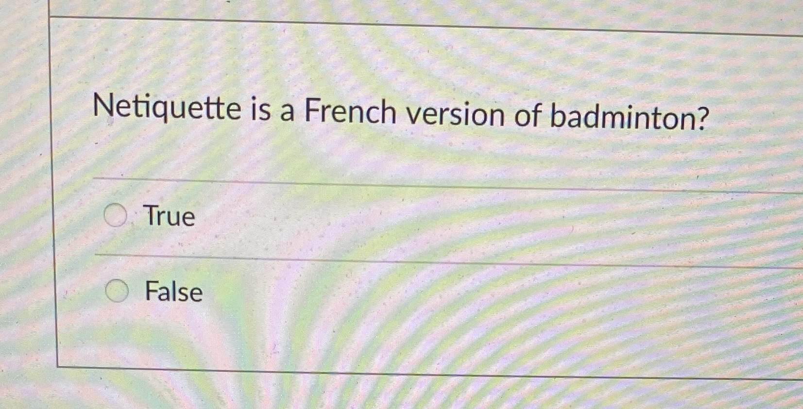 Netiquette is a French version of badminton? O True O False