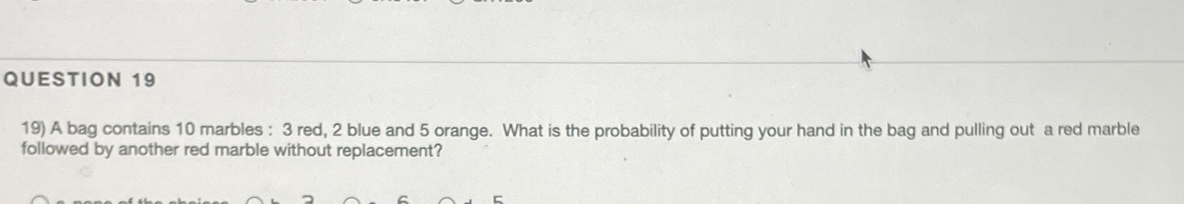 QUESTION 19 19) A bag contains 10 marbles : 3 red,