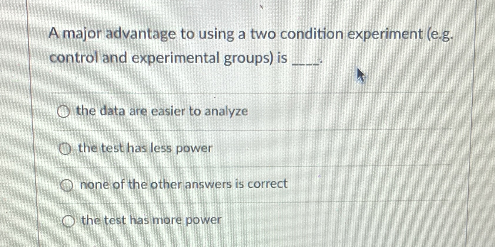  A major advantage to using a two condition experiment (e.g. control