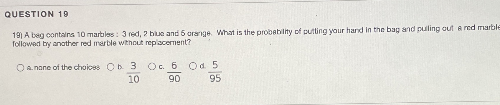 QUESTION 19 19) A bag contains 10 marbles : 3 red,