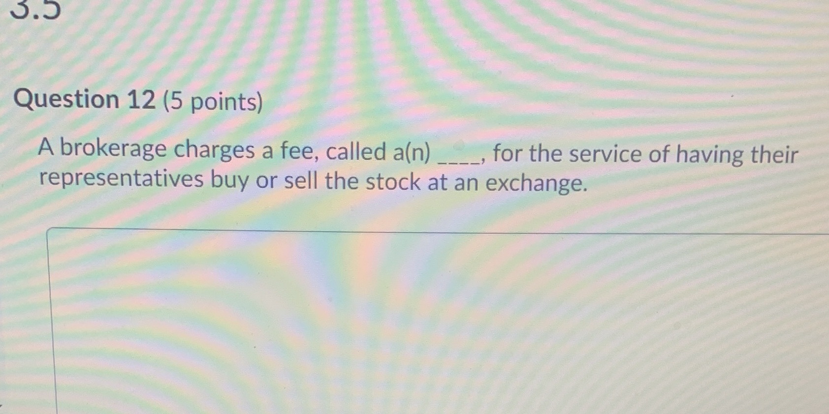 Question 12 (5 points) A brokerage charges a fee, called a(n)