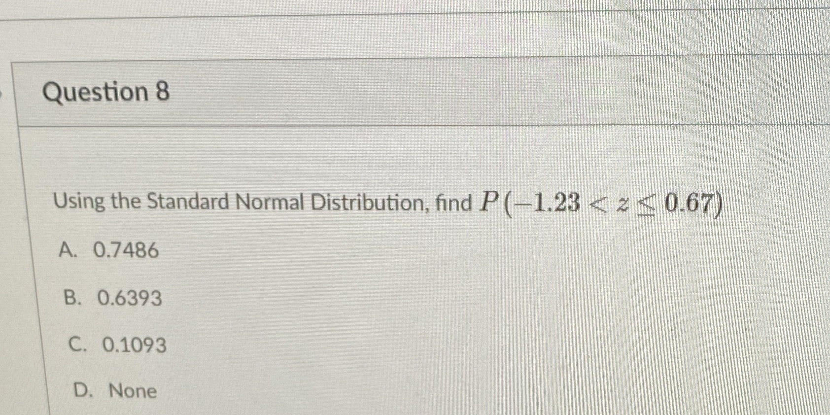 Question 8 Using the Standard Normal Distribution, find P (1.23 < <