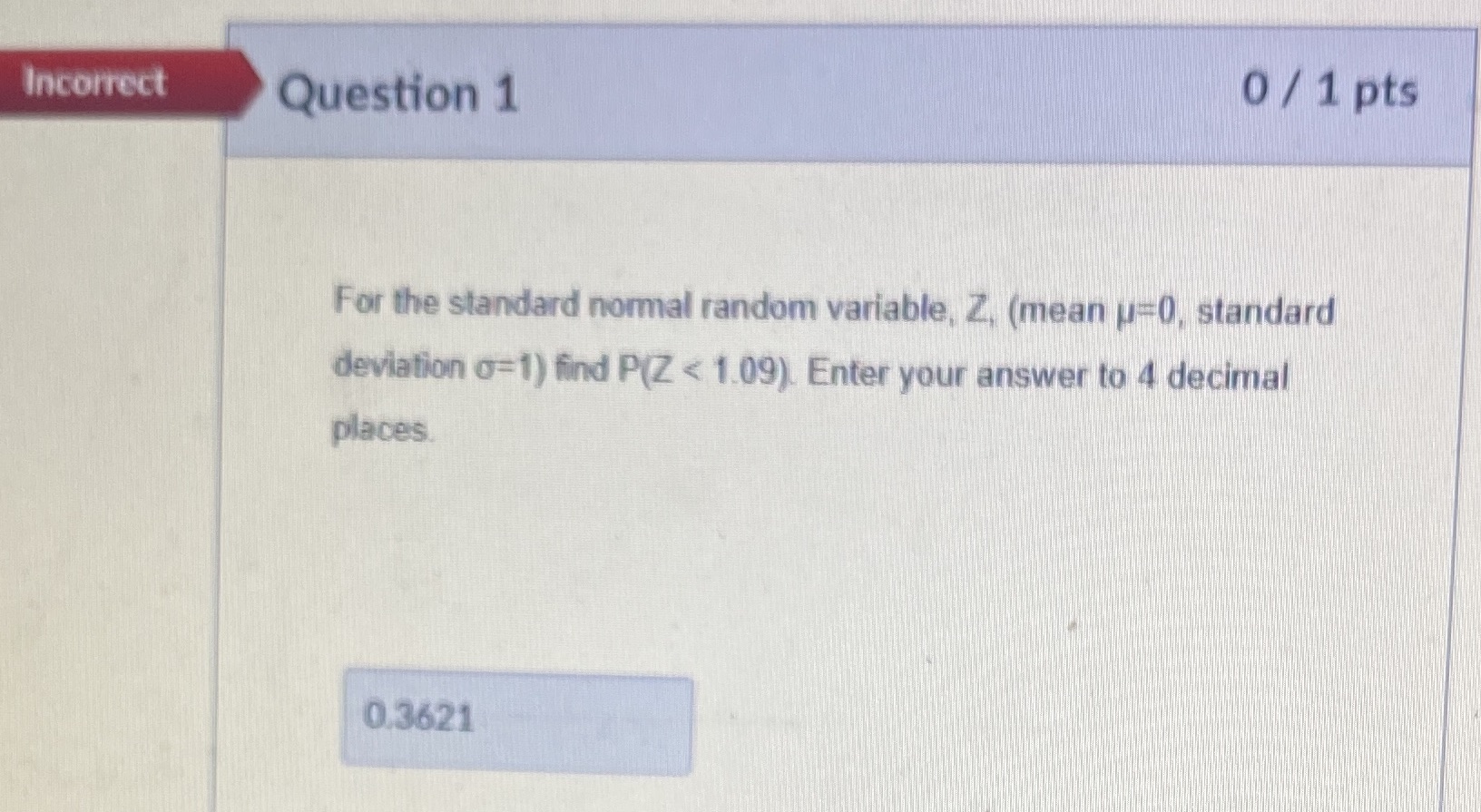  Incorrect Question 1 0 / 1 pts For the standard normal