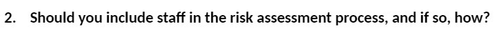 2. Should you include staff in the risk assessment process, and if