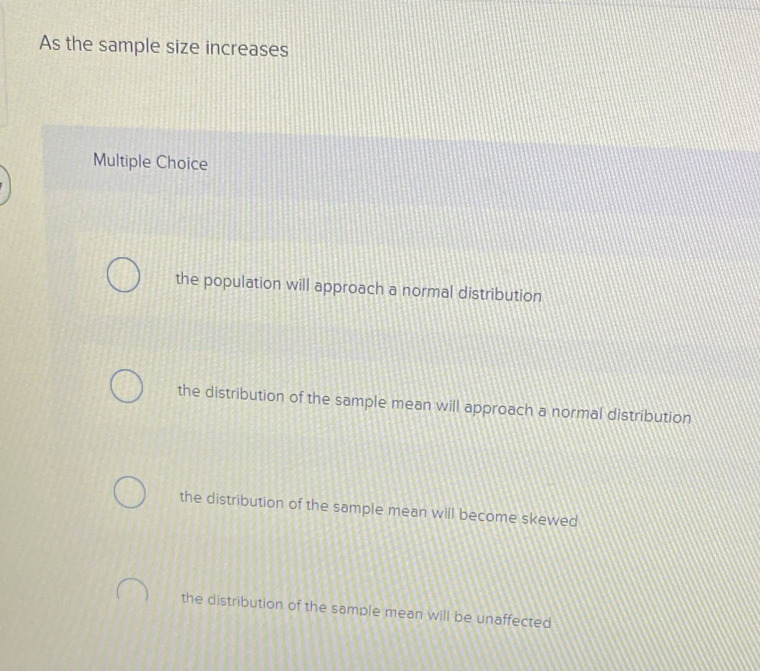 As the sample size increases Multiple Choice O the population will
