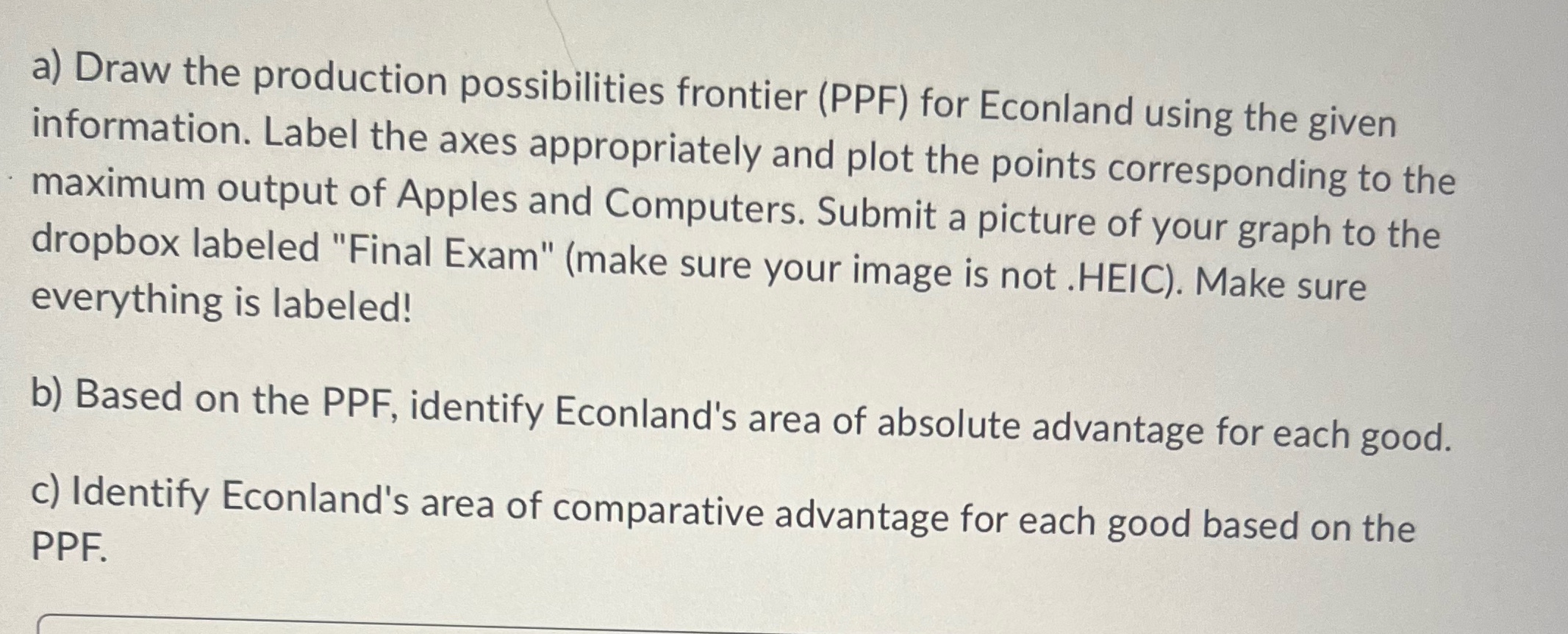  a) Draw the production possibilities frontier (PPF) for Econland using the