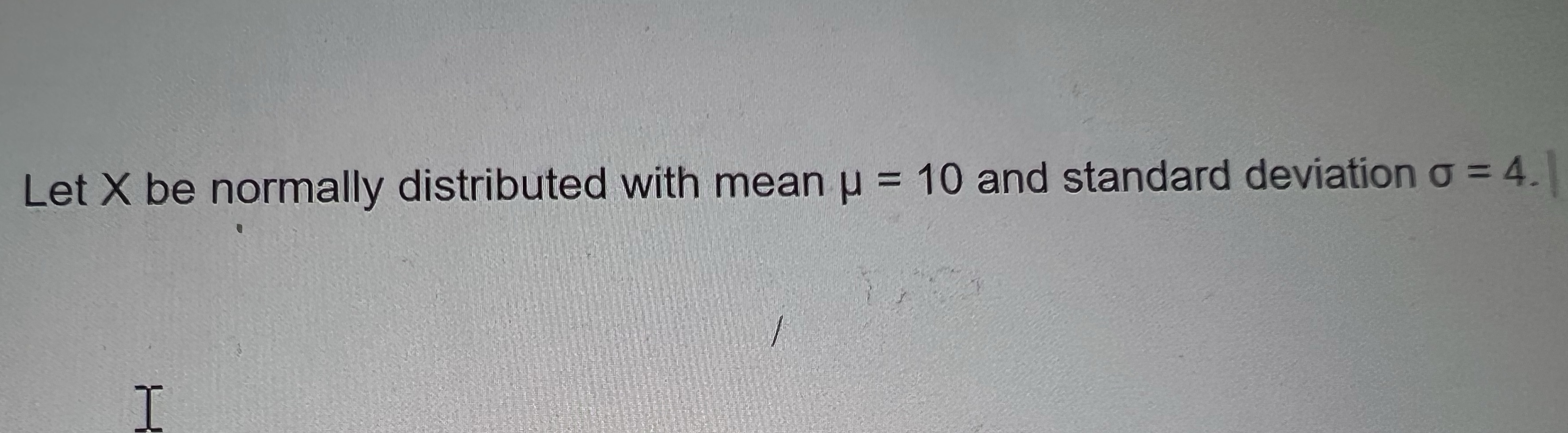 Let X be normally distributed with mean p = 10 and standard