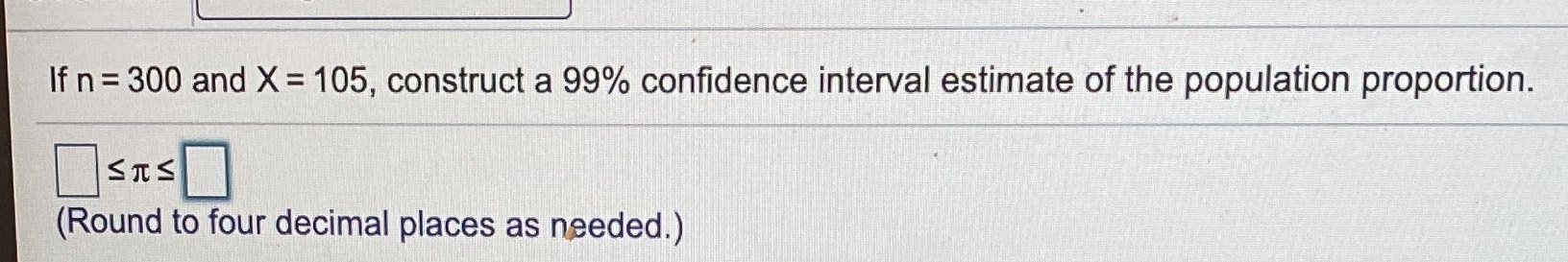  If n = 300 and X = 105, construct a 99%