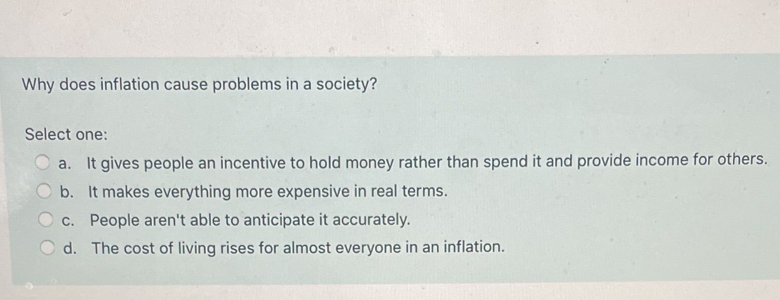 Need help Why does inflation cause problems in a society? Select one: