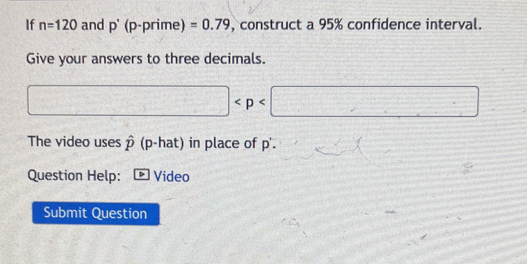 If n-120 and p' (p-prime) = 0.79, construct a 95% confidenceintervat Give