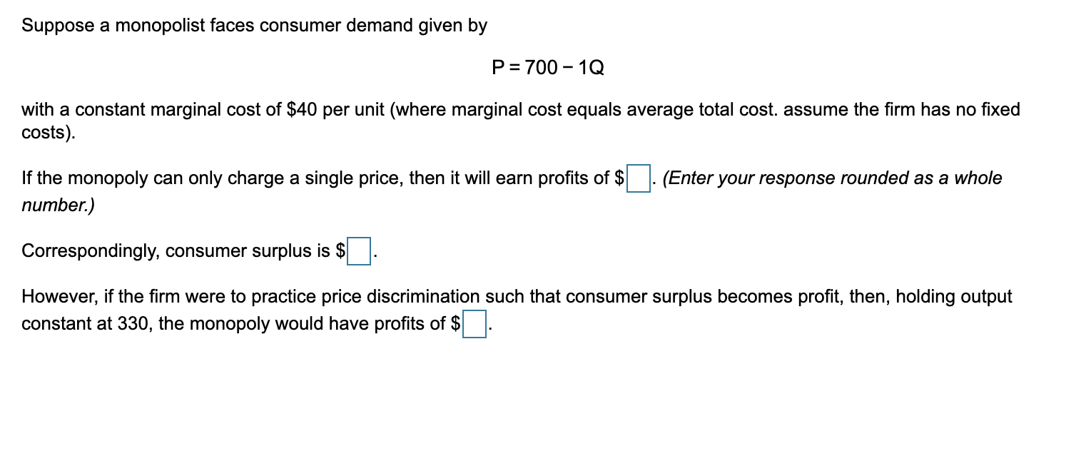  Suppose a monopolist faces consumer demand given by P = 700