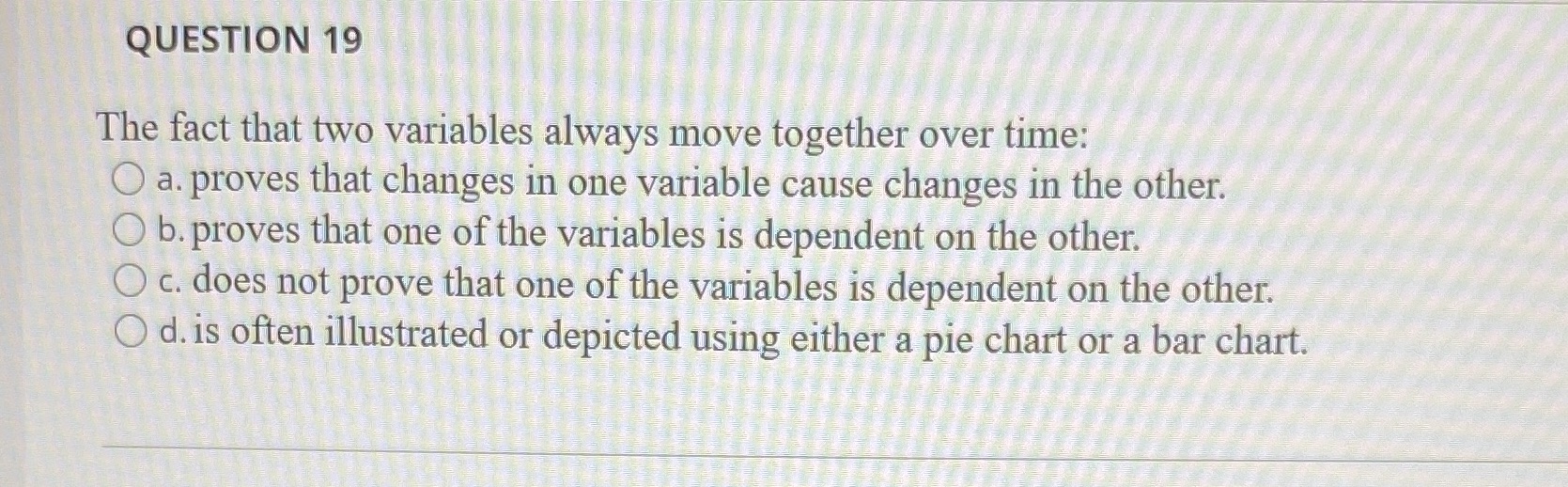  QUESTION 19 The fact that two variables always move together over