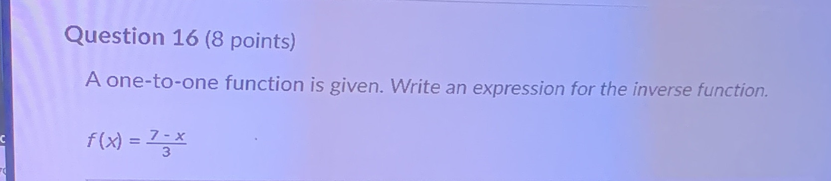  Question 16 (8 points) A one-to-one function is given. Write an
