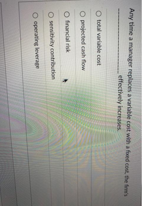  Any time a manager replaces a variable cost with a fixed