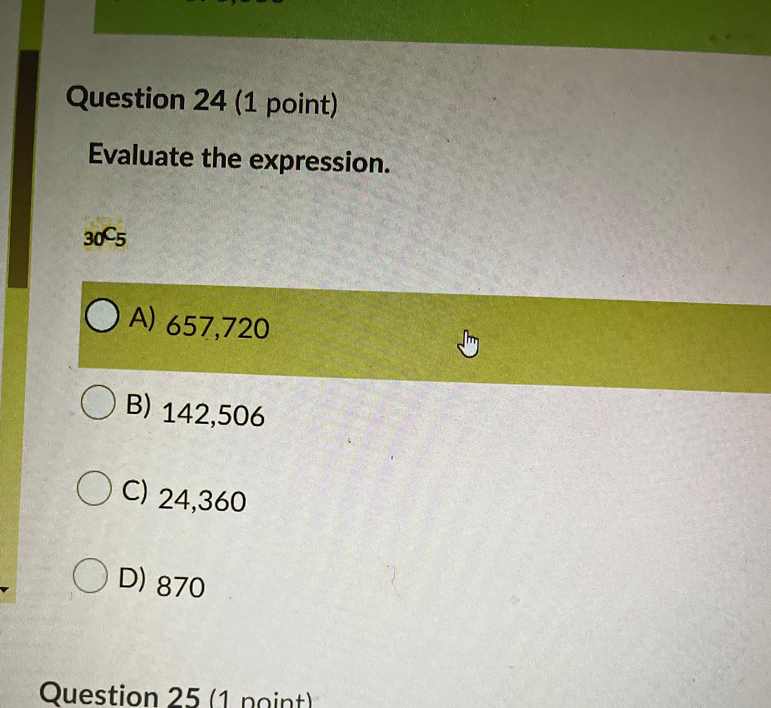 Question 24 (1 point) Evaluate the expression. 30-5 A) 657,720 O