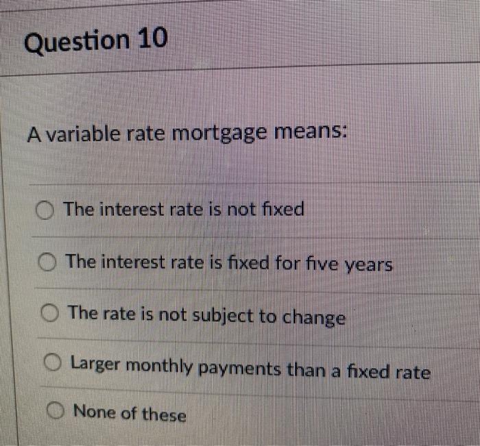  Question 10 A variable rate mortgage means: The interest rate is