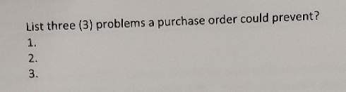 List three (3) problems a purchase order could prevent? 1. 2. 3.