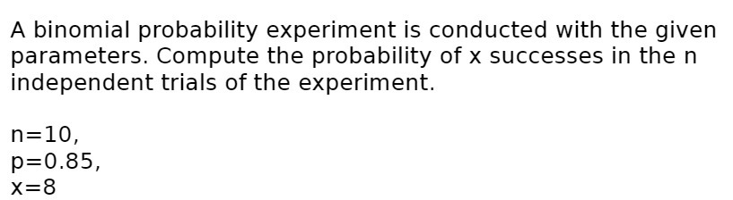  A binomial probability experiment is conducted with the given parameters. Compute