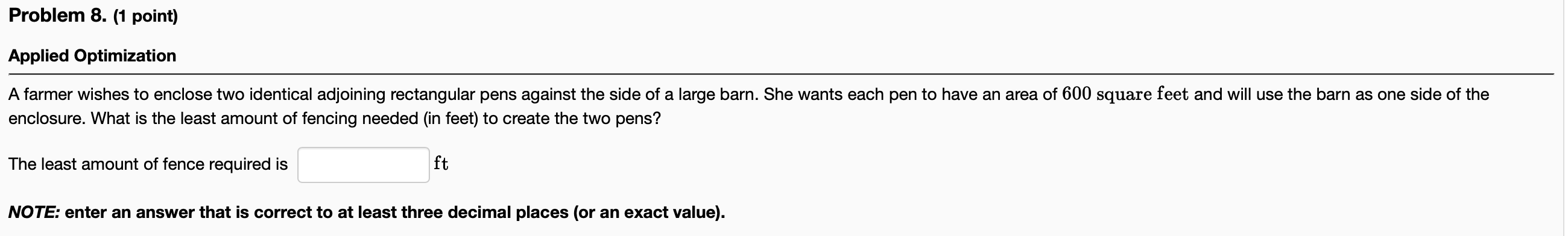  Problem 8. (1 point) Applied Optimization A farmer wishes to enclose