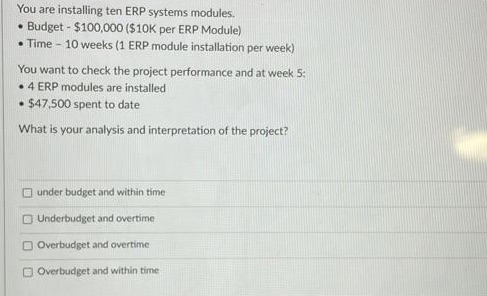  You are installing ten ERP systems modules. Budget - $100,000 ($10K