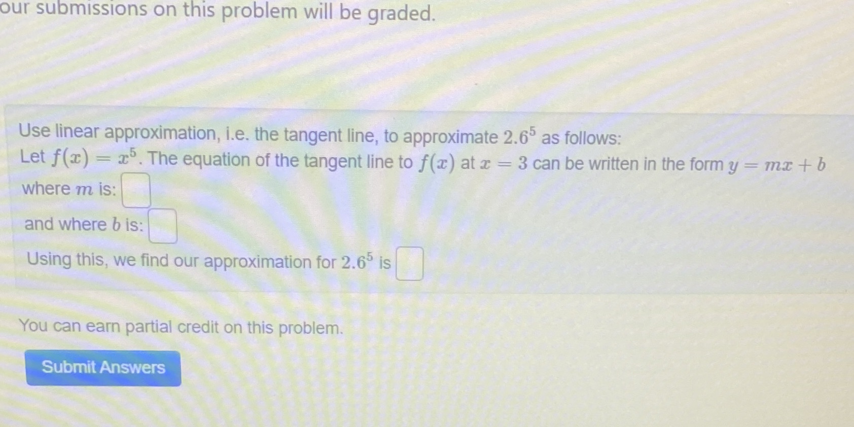 our submissions on this problem will be graded. Use linear approximation,