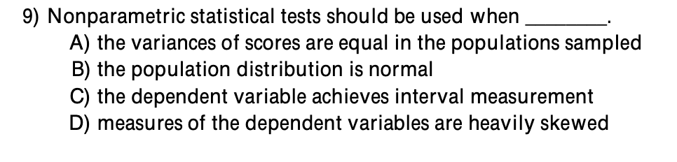 9) Nonparametric statistical tests should be used when . A) the