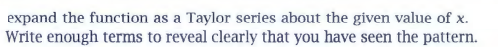  expand the function as a Taylor series about the given value
