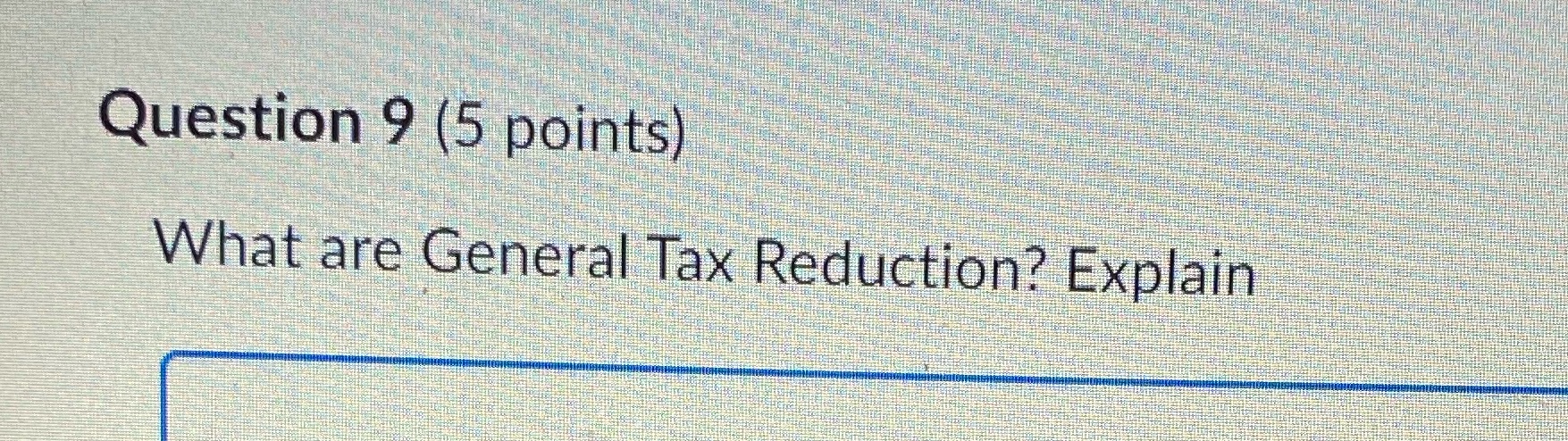 Question 9 (5 points) Whatare General Tax Reduction?Gxplain