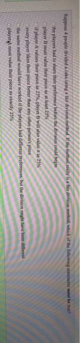  Suppose 4 people divided a cake using a fhir division method.