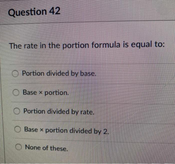  Question 42 The rate in the portion formula is equal to: