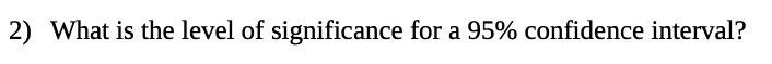 2) What is the level of significance for a 95% confidence interval?
