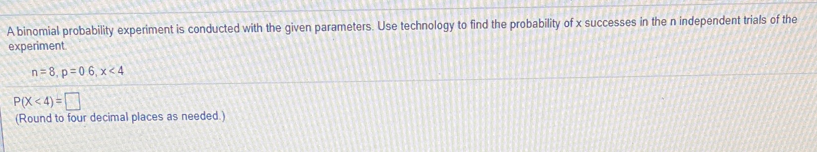 A Binomial A binomial probability experiment is conducted with the given parameters.